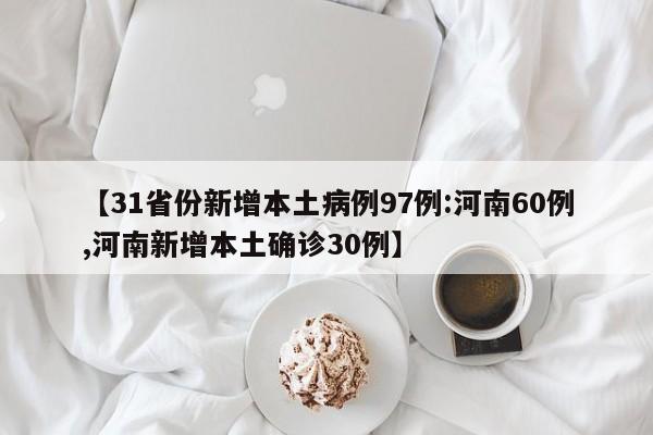 【31省份新增本土病例97例:河南60例,河南新增本土确诊30例】