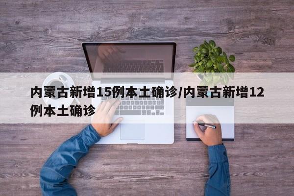 内蒙古新增15例本土确诊/内蒙古新增12例本土确诊