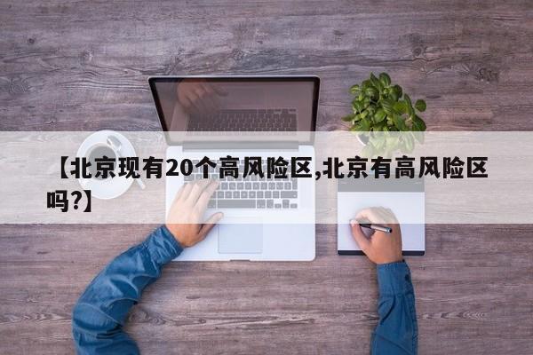 【北京现有20个高风险区,北京有高风险区吗?】