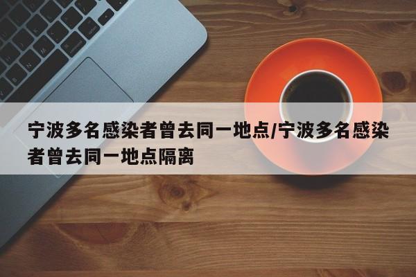 宁波多名感染者曾去同一地点/宁波多名感染者曾去同一地点隔离