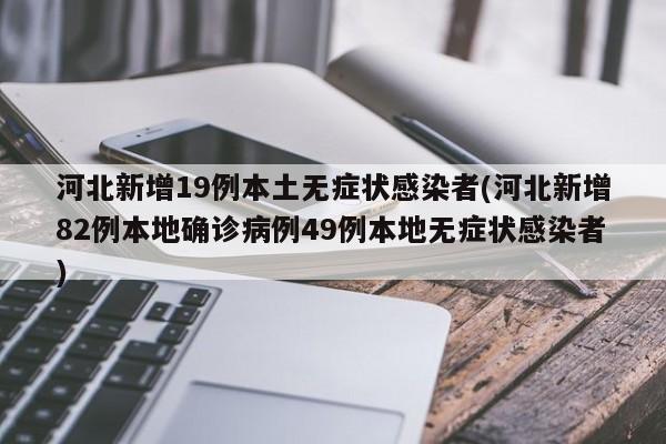 河北新增19例本土无症状感染者(河北新增82例本地确诊病例49例本地无症状感染者)