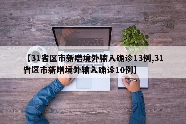 【31省区市新增境外输入确诊13例,31省区市新增境外输入确诊10例】