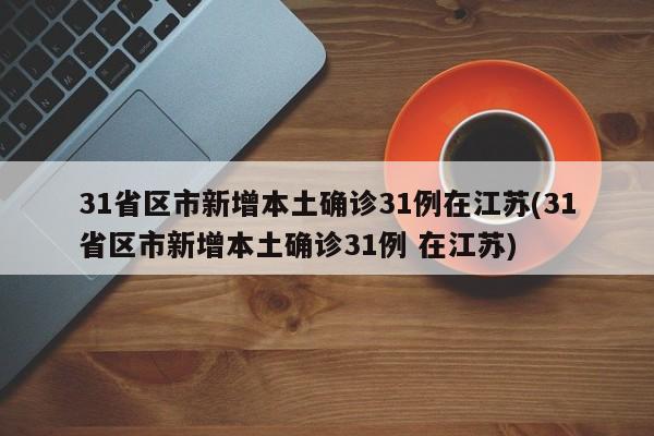 31省区市新增本土确诊31例在江苏(31省区市新增本土确诊31例 在江苏)