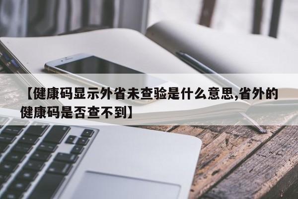 【健康码显示外省未查验是什么意思,省外的健康码是否查不到】