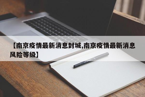 【南京疫情最新消息封城,南京疫情最新消息风险等级】