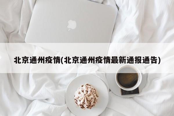 北京通州疫情(北京通州疫情最新通报通告)