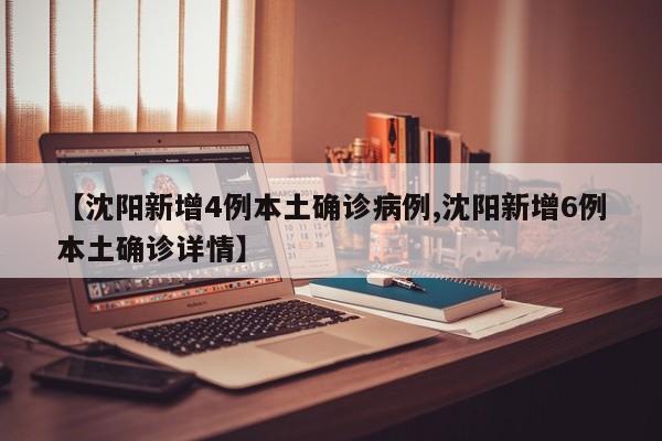 【沈阳新增4例本土确诊病例,沈阳新增6例本土确诊详情】