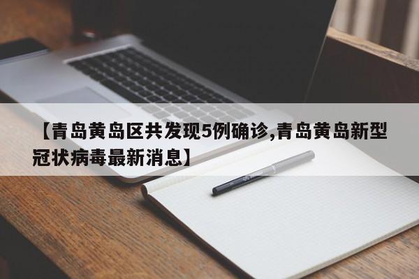 【青岛黄岛区共发现5例确诊,青岛黄岛新型冠状病毒最新消息】