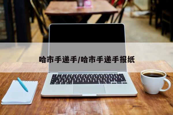 哈市手递手/哈市手递手报纸