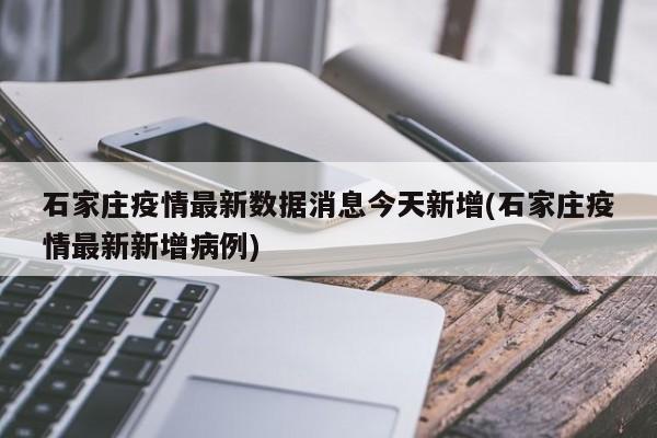 石家庄疫情最新数据消息今天新增(石家庄疫情最新新增病例)