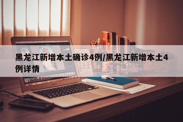 黑龙江新增本土确诊4例/黑龙江新增本土4例详情