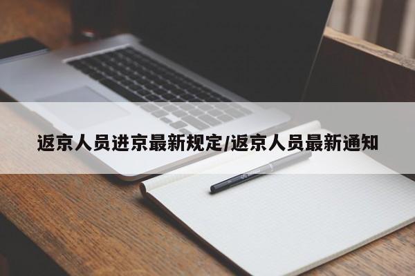 返京人员进京最新规定/返京人员最新通知