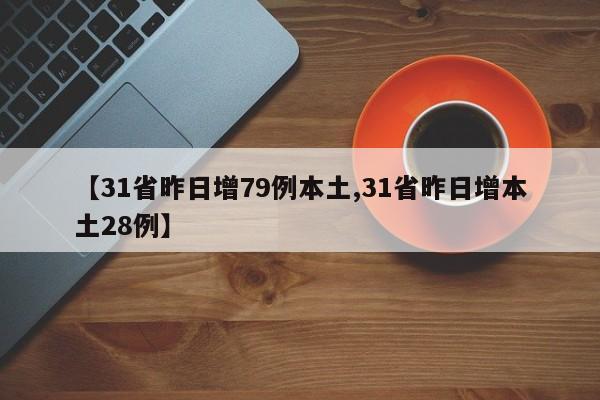 【31省昨日增79例本土,31省昨日增本土28例】