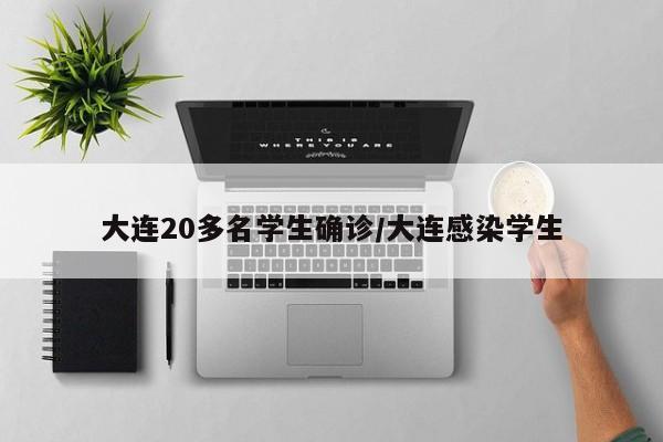 大连20多名学生确诊/大连感染学生