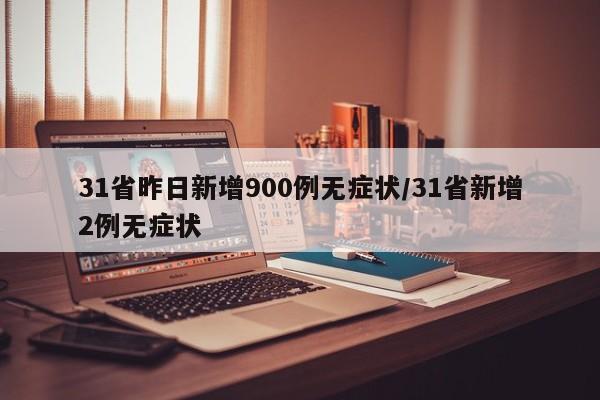 31省昨日新增900例无症状/31省新增2例无症状