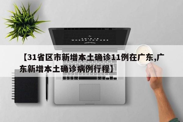 【31省区市新增本土确诊11例在广东,广东新增本土确诊病例行程】