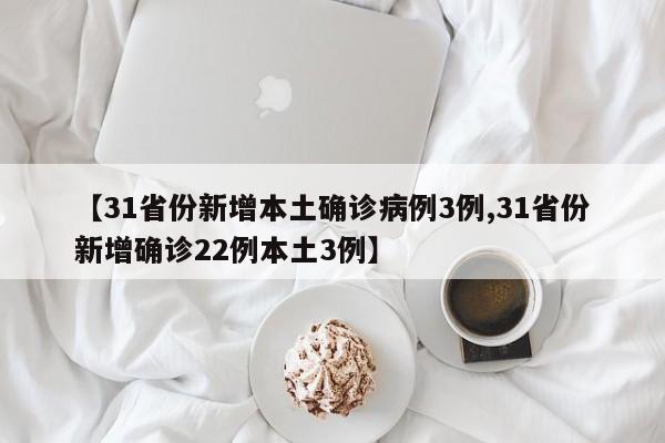 【31省份新增本土确诊病例3例,31省份新增确诊22例本土3例】
