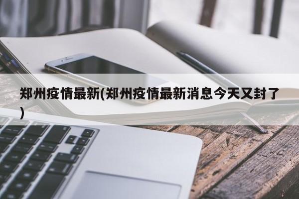郑州疫情最新(郑州疫情最新消息今天又封了)