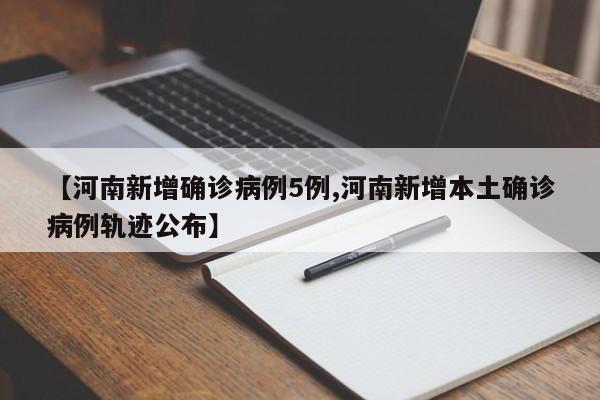 【河南新增确诊病例5例,河南新增本土确诊病例轨迹公布】