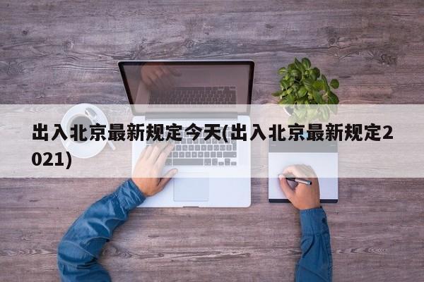 出入北京最新规定今天(出入北京最新规定2021)