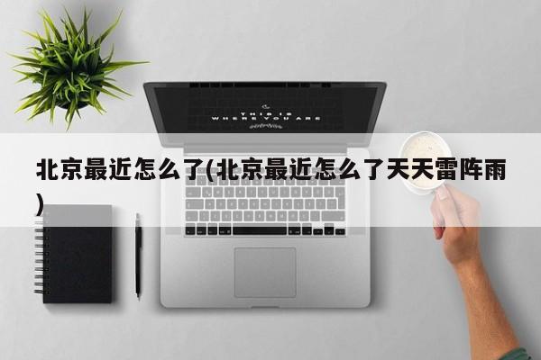 北京最近怎么了(北京最近怎么了天天雷阵雨)