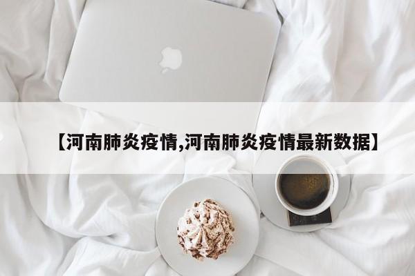 【河南肺炎疫情,河南肺炎疫情最新数据】