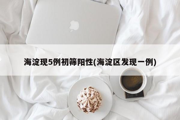 海淀现5例初筛阳性(海淀区发现一例)