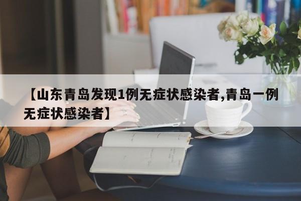 【山东青岛发现1例无症状感染者,青岛一例无症状感染者】