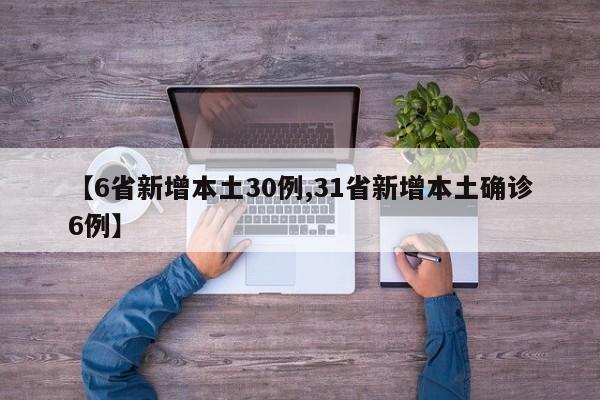 【6省新增本土30例,31省新增本土确诊6例】