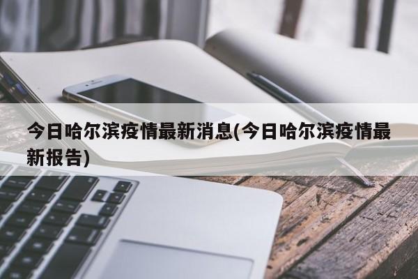 今日哈尔滨疫情最新消息(今日哈尔滨疫情最新报告)