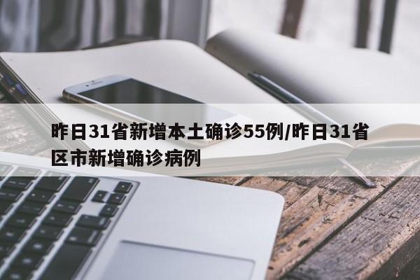昨日31省新增本土确诊55例/昨日31省区市新增确诊病例