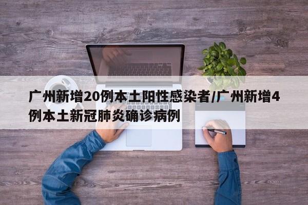 广州新增20例本土阳性感染者/广州新增4例本土新冠肺炎确诊病例