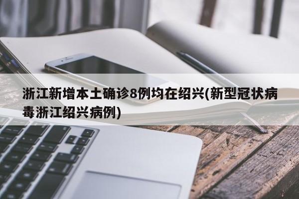 浙江新增本土确诊8例均在绍兴(新型冠状病毒浙江绍兴病例)
