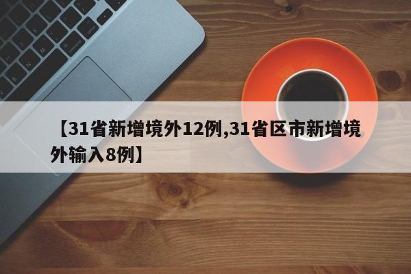 【31省新增境外12例,31省区市新增境外输入8例】
