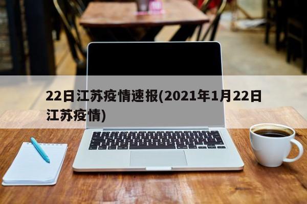 22日江苏疫情速报(2021年1月22日江苏疫情)