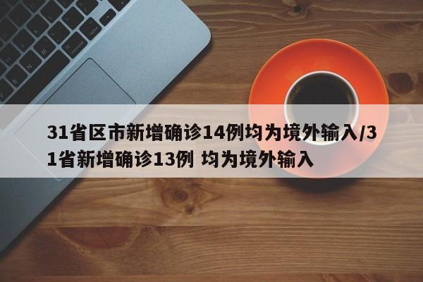 31省区市新增确诊14例均为境外输入/31省新增确诊13例 均为境外输入